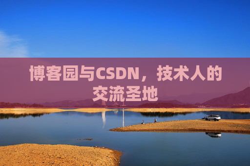 博客园与CSDN,技术人的交流圣地 博客园与CSDN,技术人的交流圣地